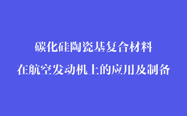 碳化硅陶瓷基復(fù)合材料在航空發(fā)動(dòng)機(jī)上的應(yīng)用和制備